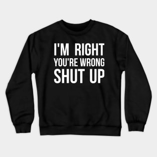 I'm right, you're wrong. Shut up. Sassy Crewneck Sweatshirt